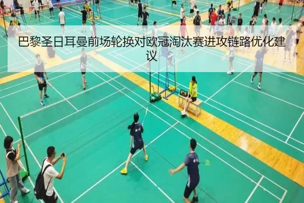 巴黎圣日耳曼前场轮换对欧冠淘汰赛进攻链路优化建议