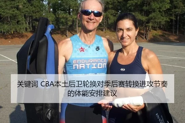 关键词 CBA本土后卫轮换对季后赛转换进攻节奏的体能安排建议