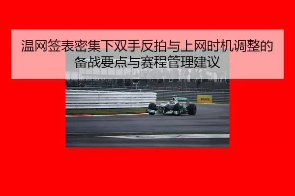 温网签表密集下双手反拍与上网时机调整的备战要点与赛程管理建议